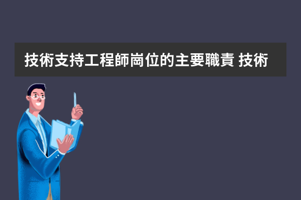 技術支持工程師崗位的主要職責 技術工程師是干嘛的